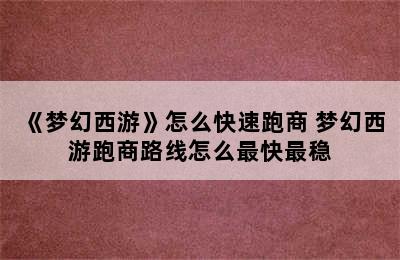 《梦幻西游》怎么快速跑商 梦幻西游跑商路线怎么最快最稳